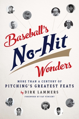 Baseball's No-Hit Wonders: More Than a Century of Pitching's Greatest Feats - Lammers, Dirk, and Vincent, Fay (Foreword by)