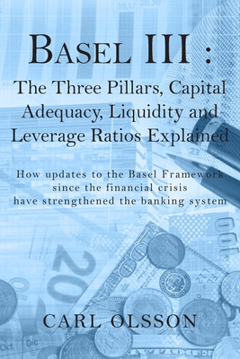 Basel III: The Three Pillars, Capital Adequacy, Liquidity and Leverage Ratios Explained - Olsson, Carl