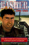 Basher Five-Two: The True Story of F-16 Fighter Pilot Captain Scott O'Grady