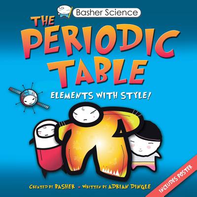 Basher Science: The Periodic Table: Elements with Style! - Dingle, Adrian