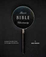Basic Bible Christianity: The Basics of the Faith of Christ from the Pages of the Bible Alone