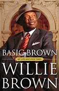 Basic Brown: My Life and Our Times - Brown, Willie L, Jr.