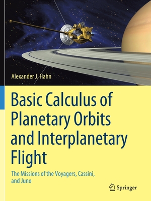 Basic Calculus of Planetary Orbits and Interplanetary Flight: The Missions of the Voyagers, Cassini, and Juno - Hahn, Alexander J