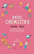 Basic Chemistry For Kids Vol 2: A Simplified And Illustrated Basic Chemistry Book For Kids 8-12 Years For Better Understanding And Mastering On Atoms, Element and More!