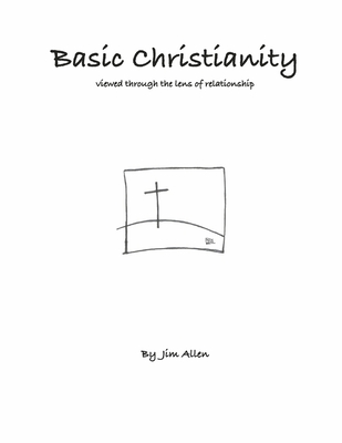 Basic Christianity: Viewed Through the Lens of Relationship - Allen, Jim