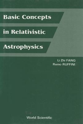 Basic Concepts in Relativistic Astrophysics - Fang, Lizhi, and Ruffini, Remo