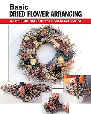 Basic Dried Flower Arranging: All the Skills and Tools You Need to Get Started - Chow, Leigh Ann (Editor), and Bratko, Jassy (Contributions by), and Hershey, Diane (Contributions by)