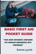 Basic First Aid Pocket Guide: "Your Quick Reference Companion for Handling Emergencies with Confidence"