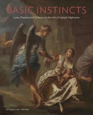 Basic Instincts: Love, Lust and Violence in the Art of Joseph Highmore - Riding, Jaaqueline