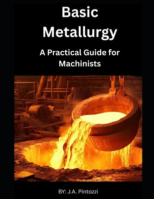 Basic Metallurgy: A Practical Guide for Machinists - Pintozzi, J a