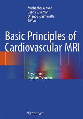Basic Principles of Cardiovascular MRI: Physics and Imaging Techniques - Syed, Mushabbar A (Editor), and Raman, Subha V (Editor), and Simonetti, Orlando P (Editor)