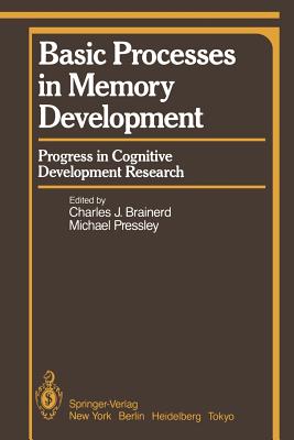 Basic Processes in Memory Development: Progress in Cognitive Development Research - Brainerd, C J (Editor), and Pressley, M (Editor)