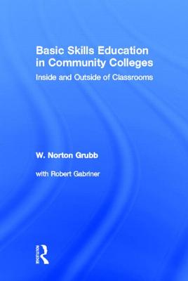 Basic Skills Education in Community Colleges: Inside and Outside of Classrooms - Grubb, W Norton