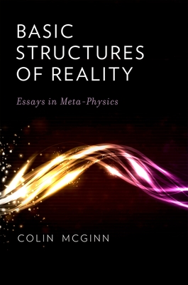 Basic Structures of Reality: Essays in Meta-Physics - McGinn, Colin