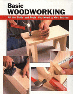 Basic Woodworking: All the Skills and Tools You Need to Get Started