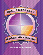 Basics Made Easy: Mathematics Review: Arithmetic, Data Interpretation, Problem Solving, Algebra, Geometry