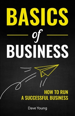 Basics of Business: How to Run a Successful Business - Young, Dave