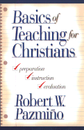 Basics of Teaching for Christians: Preparation, Instruction, and Evaluation - Pazmino, Robert W