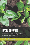 Basil Growing: The beginner's guide to growing basil from propagation to harvesting