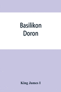 Basilikon doron; or, His majestys Instructions to his dearest sonne, Henry the Prince
