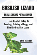 Basilisk Lizard: From Habitat Setup to Feeding: Raising a Happy and Healthy Basilisk Lizard