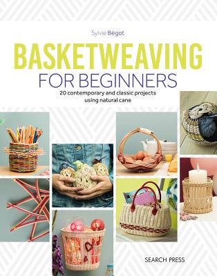 Basketweaving for Beginners: 20 Contemporary and Classic Basketweaving Projects Using Natural Cane - Begot, Sylvie