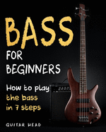 Bass For Beginners: How To Play The Bass In 7 Simple Steps Even If You've Never Picked Up A Bass Before