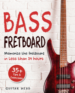 Bass Fretboard: Memorize The Fretboard In Less Than 24 Hours: 35+ Tips And Exercises Included