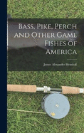 Bass, Pike, Perch and Other Game Fishes of America