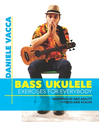 Bass Ukulele. Exercises for Everybody: Warming up and agility exercises, multilevel fitness and scales exercises - Vacca, Daniele