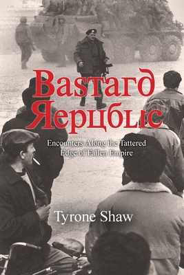 Bastard Republic: Encounters Along the Tattered Edge of Fallen Empire - Shaw, Tyrone