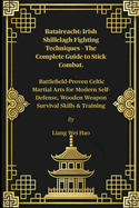Bataireacht: Irish Shillelagh Fighting Techniques - The Complete Guide to Stick Combat.: Battlefield-Proven Celtic Martial Arts for Modern Self-Defense, Wooden Weapon Survival Skills & Training