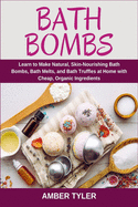 Bath Bombs: Learn to Make Natural, Skin-Nourishing Bath Bombs, Bath Melts, and Bath Truffles at Home with Cheap, Organic Ingredients