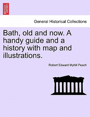 Bath, Old and Now. a Handy Guide and a History with Map and Illustrations. - Peach, Robert Edward Myhill