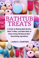 Bathtub Treats: A Guide to Making Bath Bombs, Bath Truffles, and Bath Melts at Home Using All-Natural Skin-Nourishing Ingredients