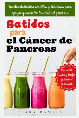 Batidos para el cncer de pancreas: Recetas de batidos sencillos y deliciosos para apoyar y controlar la salud del pncreas - Ramsey, Clara