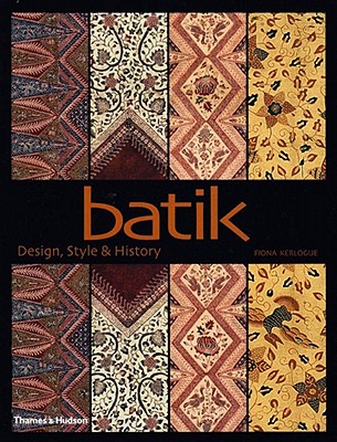 Batik: Design, Style, & History - Kerlogue, Fiona, and Zanettini, Fulvio (Photographer)