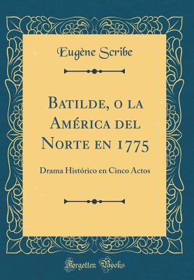 Batilde, O La America del Norte En 1775: Drama Historico En Cinco Actos (Classic Reprint) - Scribe, Eugene