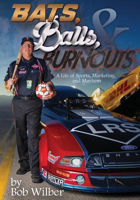 Bats, Balls, and Burnouts: A Life of Sports, Marketing, and Mayhem - Wilber, Bob