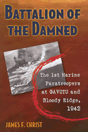 Battalion of the Damned: The 1st Marine Paratroopers at Gavutu and Bloody Ridge, 1942 - Christ, James F