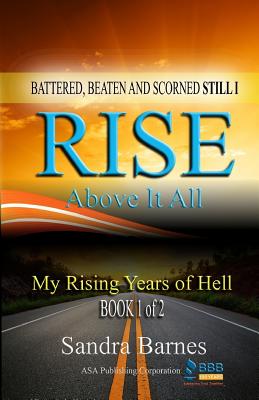 Battered, Beaten and Scorned Still I Rise Above It All: My Rising Years of Hell (Book 1 of 2) - Barnes, Sandra, Dr.