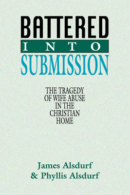 Battered Into Submission: The Tragedy of Wife Abuse in the Christian Home - Alsdurf, James, and Alsdurf, Phyllis