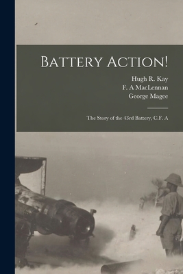 Battery Action! [microform]: the Story of the 43rd Battery, C.F. A - Kay, Hugh R D 1917 (Creator), and MacLennan, F A (Creator), and Magee, George D 1918 (Creator)