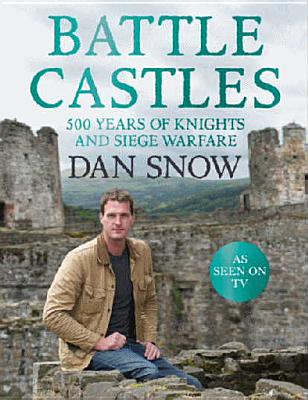 Battle Castles: 500 Years of Knights and Siege Warfare - Snow, Dan