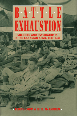 Battle Exhaustion: Soldiers and Psychiatrists in the Canadian Army, 1939-1945 - Copp, Terry, and McAndrew, Bill