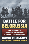 Battle for Belorussia: The Red Army's Forgotten Campaign of October 1943 - April 1944