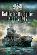 Battle for the Baltic Islands 1917: Triumph of the Imperial German Navy - Staff, Gary