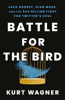 Battle for the Bird: Jack Dorsey, Elon Musk and the $44 Billion Fight for Twitter's Soul - Wagner, Kurt