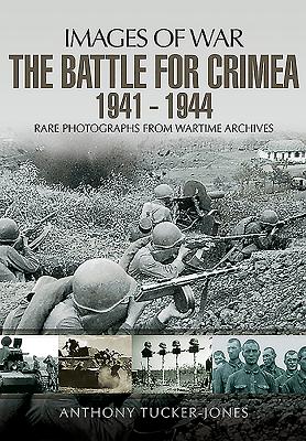 Battle for the Crimea 1941 - 1944: Rare Photographs from Wartime Archives - Tucker-Jones, Anthony