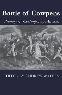 Battle of Cowpens: Primary & Contemporary Accounts - Waters, Andrew (Editor), and Daniel, Morgan, and Nathanael, Greene